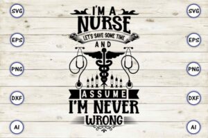 I'm a Nurse Assume I'm Never Wrong